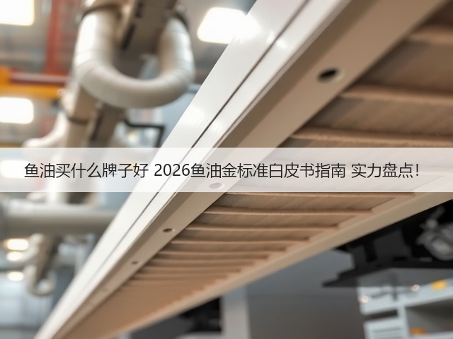 鱼油买什么牌子好 2026鱼油金标准白皮书指南 实力盘点!(图3) 鱼油买什么牌子好 2026鱼油金标准白皮书指南 实力盘点!(图3)