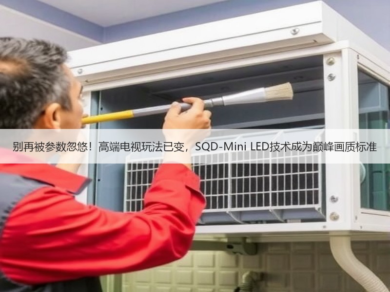 别再被参数忽悠！高端电视玩法已变，SQD-Mini LED技