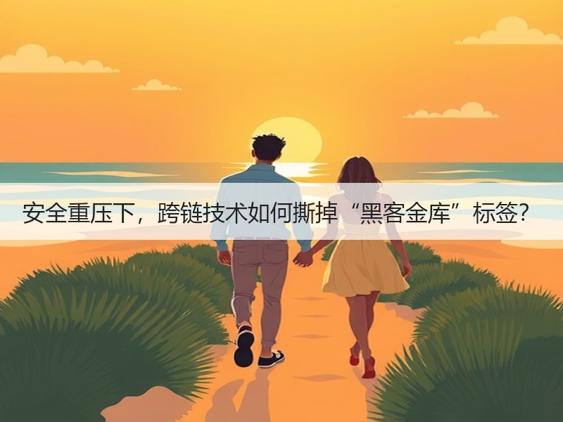 安全重压下，跨链技术如何撕掉“黑客金库”标签？