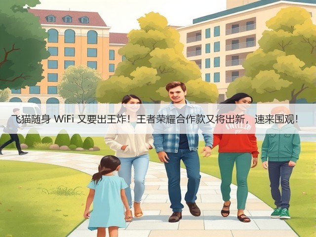 飞猫随身 WiFi 又要出王炸!王者荣耀合作款又将出新,速来围观!(图3) 飞猫随身 WiFi 又要出王炸!王者荣耀合作款又将出新,速来围观!(图3)