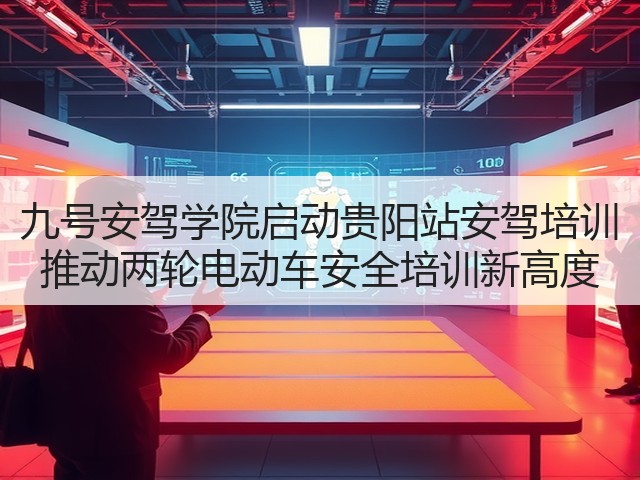 九号安驾学院启动贵阳站安驾培训 推动两轮电动车安全培训新高度(图1) 九号安驾学院启动贵阳站安驾培训 推动两轮电动车安全培训新高度(图1)