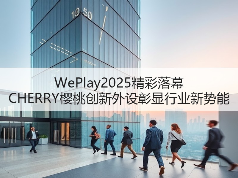 WePlay2025精彩落幕 CHERRY樱桃创新外设彰显行