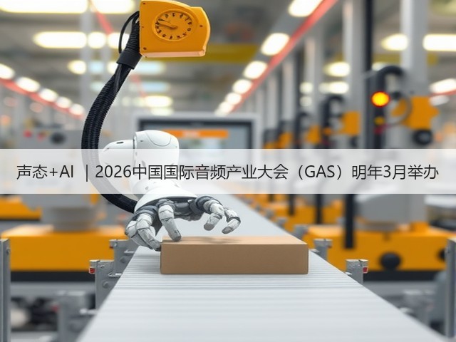 声态+AI ｜2026中国国际音频产业大会（GAS）明年3月举办(图3)