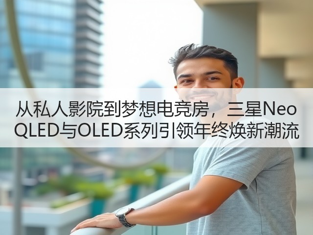 从私人影院到梦想电竞房,三星Neo QLED与OLED系列引领年终焕新潮流(图3) 从私人影院到梦想电竞房,三星Neo QLED与OLED系列引领年终焕新潮流(图3)