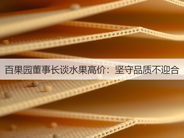 百果园董事长谈水果高价：坚守品质不迎合(图2)
