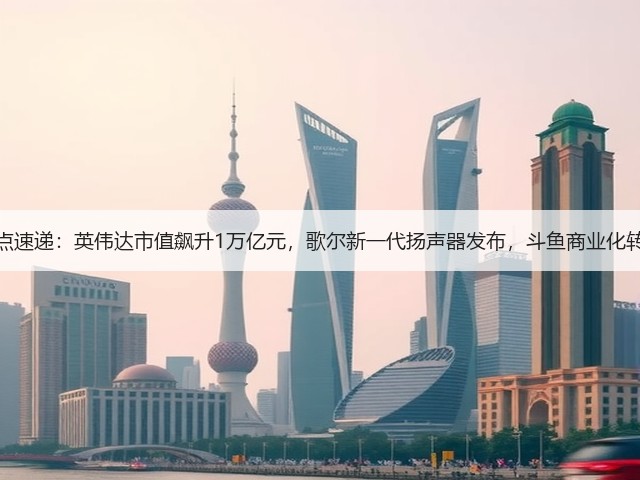 行业热点速递:英伟达市值飙升1万亿元,歌尔新一代扬声器发布,斗鱼商业化转型加速(图3) 行业热点速递:英伟达市值飙升1万亿元,歌尔新一代扬声器发布,斗鱼商业化转型加速(图3)