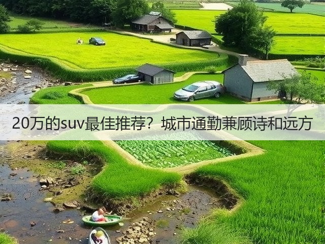 20万的suv最佳推荐?城市通勤兼顾诗和远方(图1) 20万的suv最佳推荐?城市通勤兼顾诗和远方(图1)