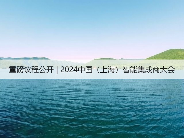 重磅议程公开 | 2024中国(上海)智能集成商大会(图3) 重磅议程公开 | 2024中国(上海)智能集成商大会(图3)