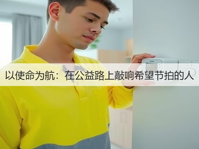 以使命为航：在公益路上敲响希望节拍的人(图1)