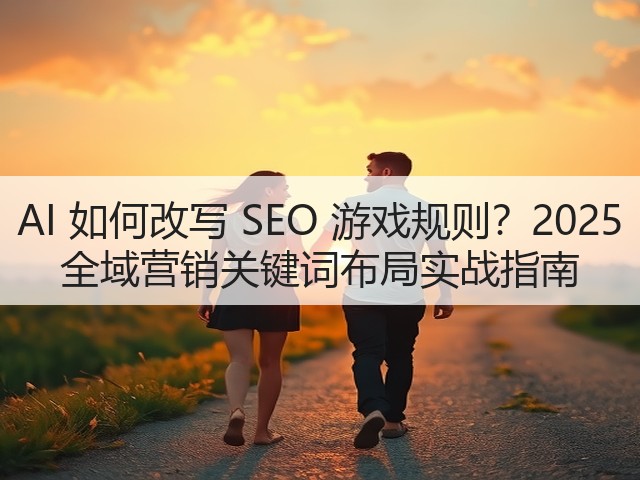 AI 如何改写 SEO 游戏规则?2025 全域营销关键词布局实战指南(图3) AI 如何改写 SEO 游戏规则?2025 全域营销关键词布局实战指南(图3)