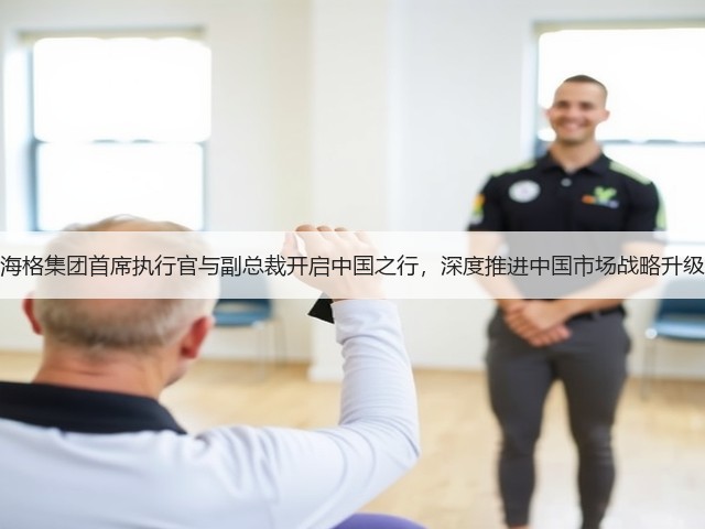 海格集团首席执行官与副总裁开启中国之行,深度推进中国市场战略升级(图1) 海格集团首席执行官与副总裁开启中国之行,深度推进中国市场战略升级(图1)