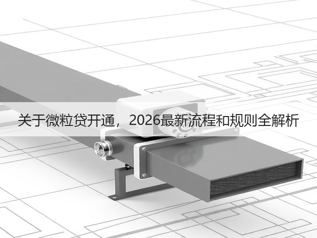 关于微粒贷开通,2026最新流程和规则全解析(图1) 关于微粒贷开通,2026最新流程和规则全解析(图1)