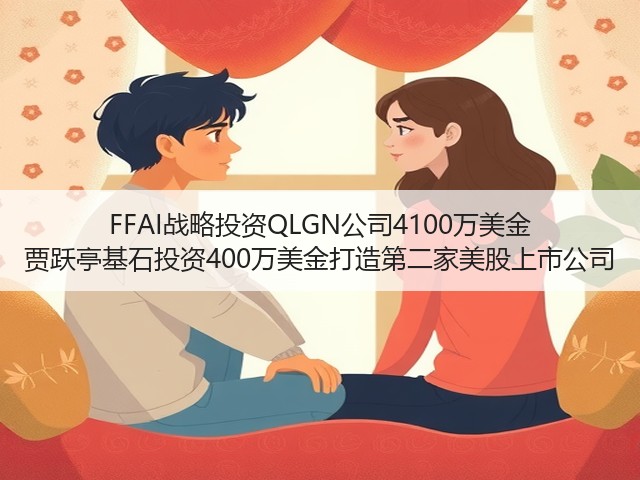 FFAI战略投资QLGN公司4100万美金 贾跃亭基石投资400万美金打造第二家美股上市公司(图2) FFAI战略投资QLGN公司4100万美金 贾跃亭基石投资400万美金打造第二家美股上市公司(图2)