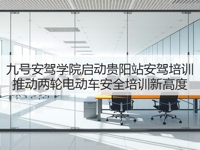 九号安驾学院启动贵阳站安驾培训 推动两轮电动车安全培训新高度(图2) 九号安驾学院启动贵阳站安驾培训 推动两轮电动车安全培训新高度(图2)