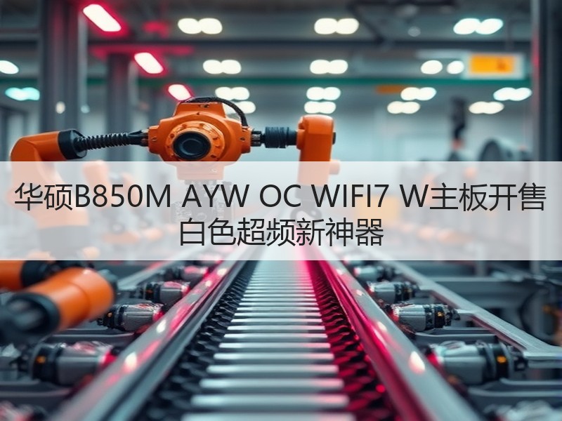 华硕B850M AYW OC WIFI7 W主板开售 白色超