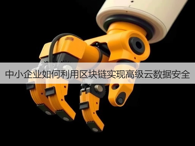 中小企业如何利用区块链实现高级云数据安全