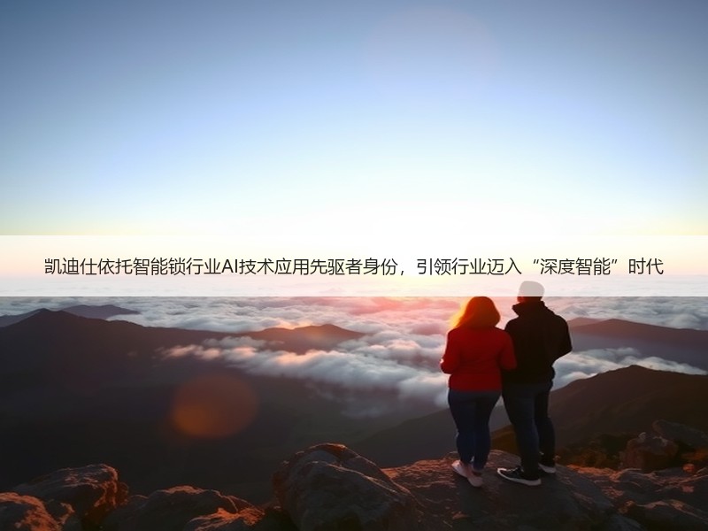 凯迪仕依托智能锁行业AI技术应用先驱者身份，引领行业迈入“深
