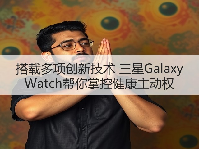 搭载多项创新技术 三星Galaxy Watch帮你掌控健康主动权(图2) 搭载多项创新技术 三星Galaxy Watch帮你掌控健康主动权(图2)