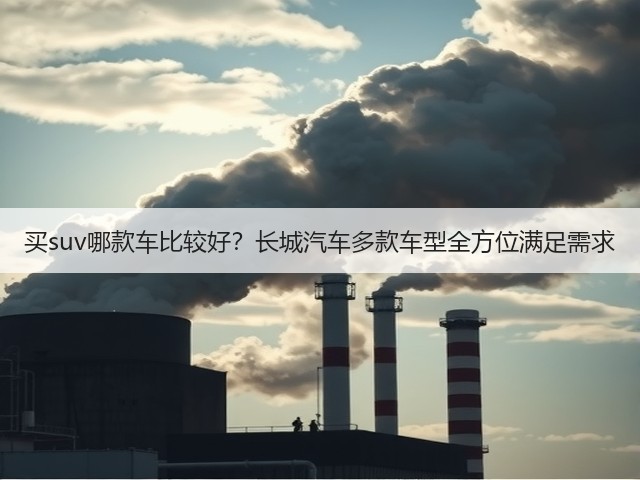 买suv哪款车比较好？长城汽车多款车型全方位满足需求(图3)