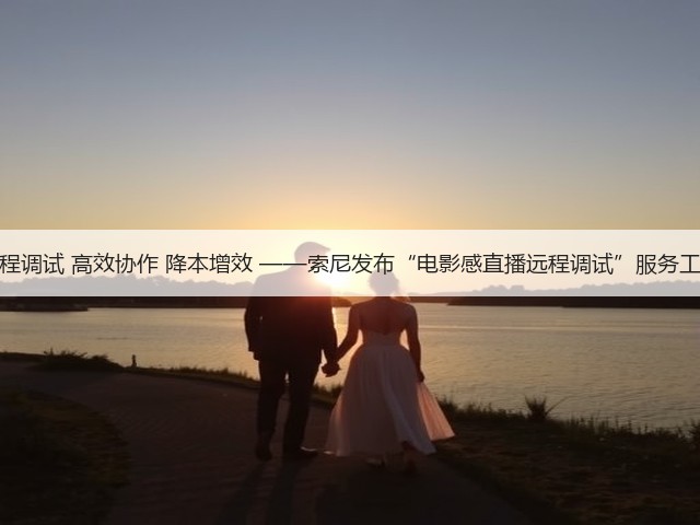 远程调试 高效协作 降本增效 ——索尼发布“电影感直播远程调试”服务工具(图2) 远程调试 高效协作 降本增效 ——索尼发布“电影感直播远程调试”服务工具(图2)