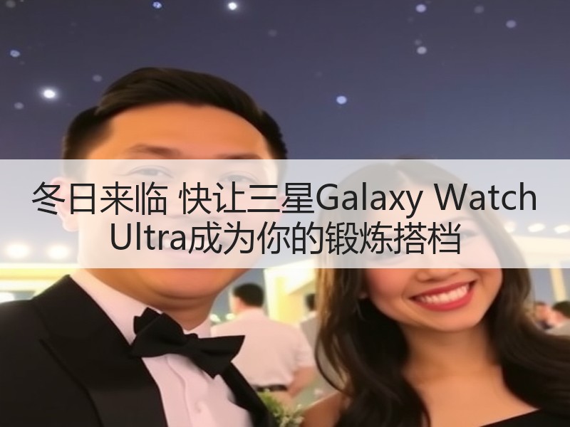 冬日来临 快让三星Galaxy Watch Ultra成为你