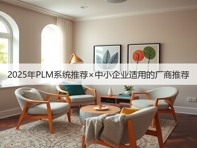 2025年PLM系统推荐×中小企业适用的厂商推荐(图1)