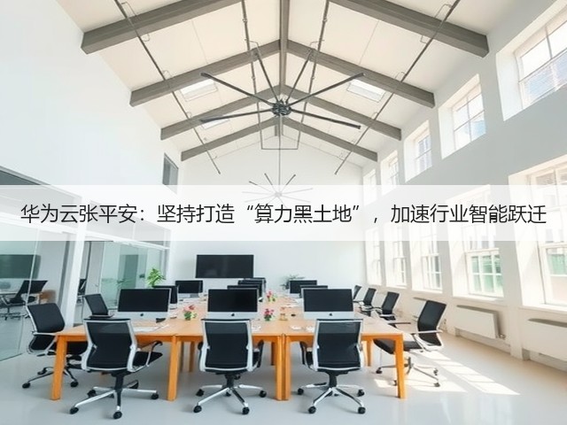 华为云张平安:坚持打造“算力黑土地”,加速行业智能跃迁(图1) 华为云张平安:坚持打造“算力黑土地”,加速行业智能跃迁(图1)