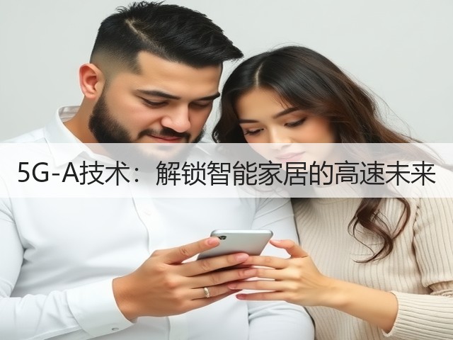 5G-A技术：解锁智能家居的高速未来(图2)