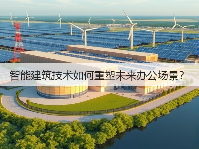 智能建筑技术如何重塑未来办公场景?(图2) 智能建筑技术如何重塑未来办公场景?(图2)