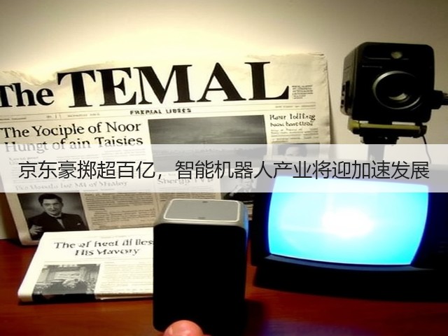 京东豪掷超百亿，智能机器人产业将迎加速发展(图1)