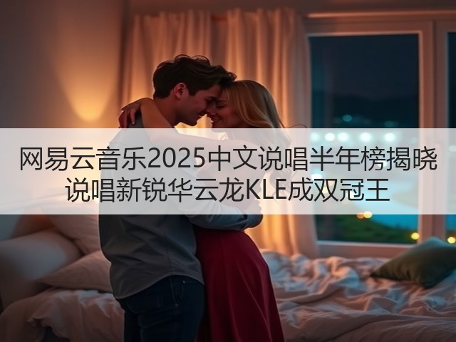 网易云音乐2025中文说唱半年榜揭晓 说唱新锐华云龙KLE成双冠王(图1) 网易云音乐2025中文说唱半年榜揭晓 说唱新锐华云龙KLE成双冠王(图1)