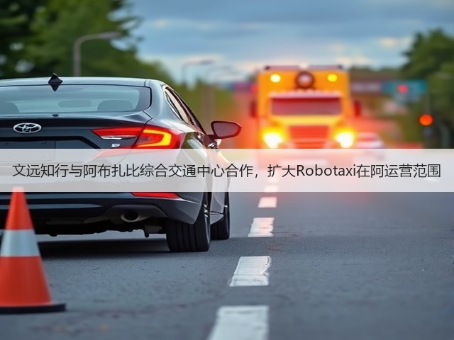 文远知行与阿布扎比综合交通中心合作,扩大Robotaxi在阿运营范围(图1) 文远知行与阿布扎比综合交通中心合作,扩大Robotaxi在阿运营范围(图1)