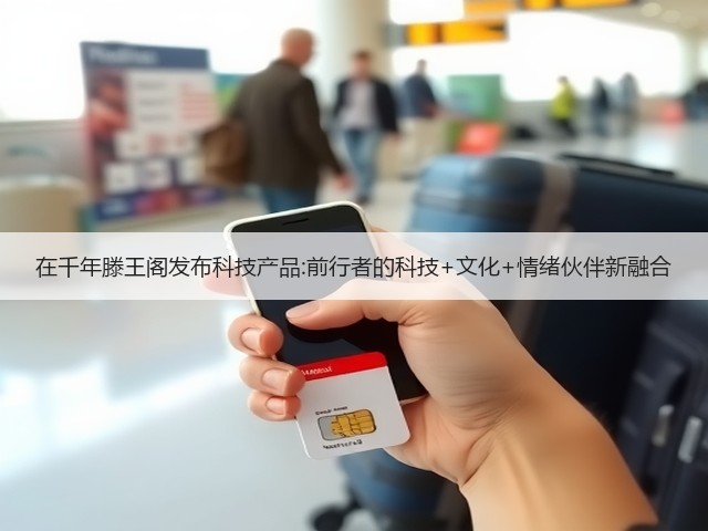 在千年滕王阁发布科技产品:前行者的科技+文化+情绪伙伴新融合(图3) 在千年滕王阁发布科技产品:前行者的科技+文化+情绪伙伴新融合(图3)