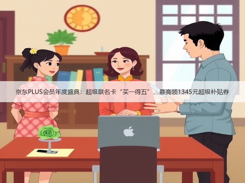 京东PLUS会员年度盛典：超级联名卡“买一得五”、最高领13