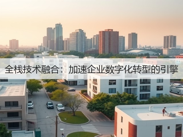 全栈技术融合：加速企业数字化转型的引擎(图3)