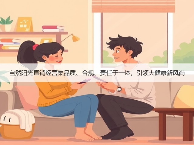 自然阳光直销经营集品质、合规、责任于一体,引领大健康新风尚(图2) 自然阳光直销经营集品质、合规、责任于一体,引领大健康新风尚(图2)