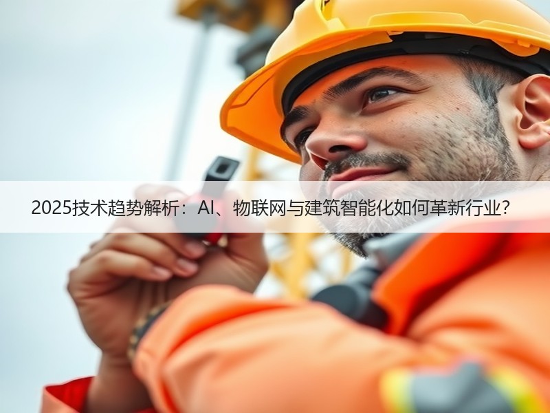 2025技术趋势解析：AI、物联网与建筑智能化如何革新行业？