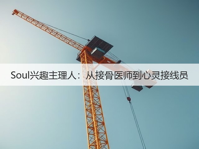 Soul兴趣主理人:从接骨医师到心灵接线员(图2) Soul兴趣主理人:从接骨医师到心灵接线员(图2)
