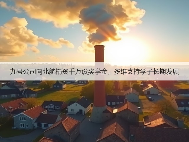 九号公司向北航捐资千万设奖学金,多维支持学子长期发展(图1) 九号公司向北航捐资千万设奖学金,多维支持学子长期发展(图1)