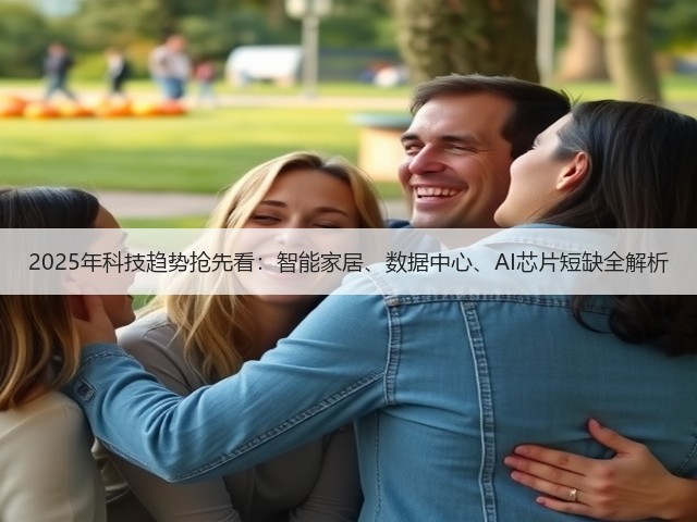 2025年科技趋势抢先看:智能家居、数据中心、AI芯片短缺全解析(图2) 2025年科技趋势抢先看:智能家居、数据中心、AI芯片短缺全解析(图2)