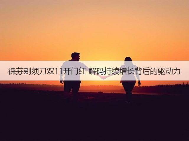 徕芬剃须刀双11开门红 解码持续增长背后的驱动力(图1)