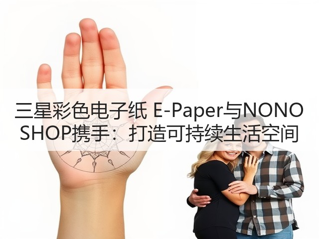 三星彩色电子纸 E-Paper与NONO SHOP携手：打造可持续生活空间(图2)