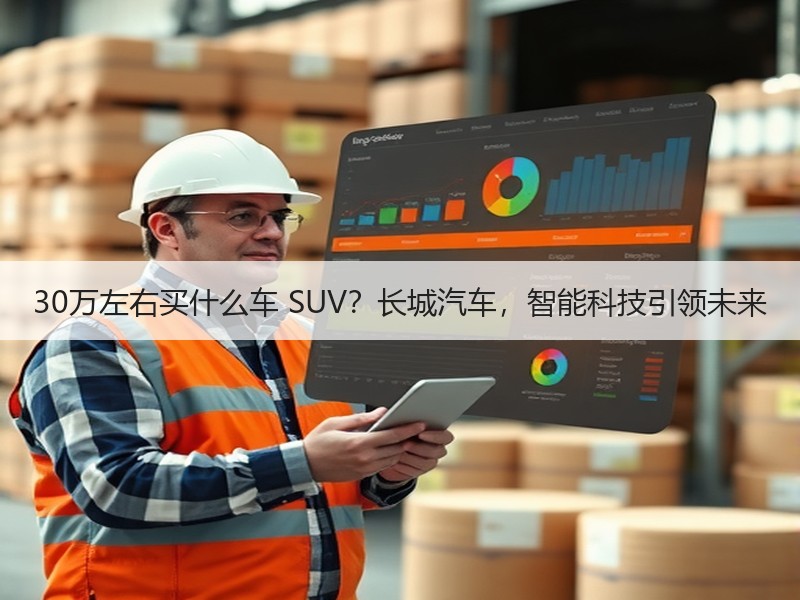 30万左右买什么车 SUV？长城汽车，智能科技引领未来