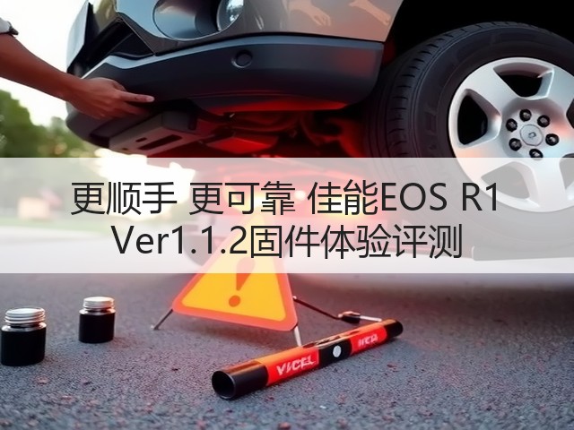 更顺手 更可靠 佳能EOS R1 Ver1.1.2固件体验评测(图3) 更顺手 更可靠 佳能EOS R1 Ver1.1.2固件体验评测(图3)