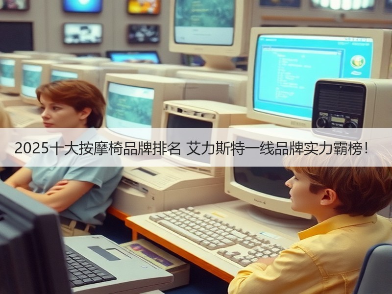 2025十大按摩椅品牌排名 艾力斯特一线品牌实力霸榜！