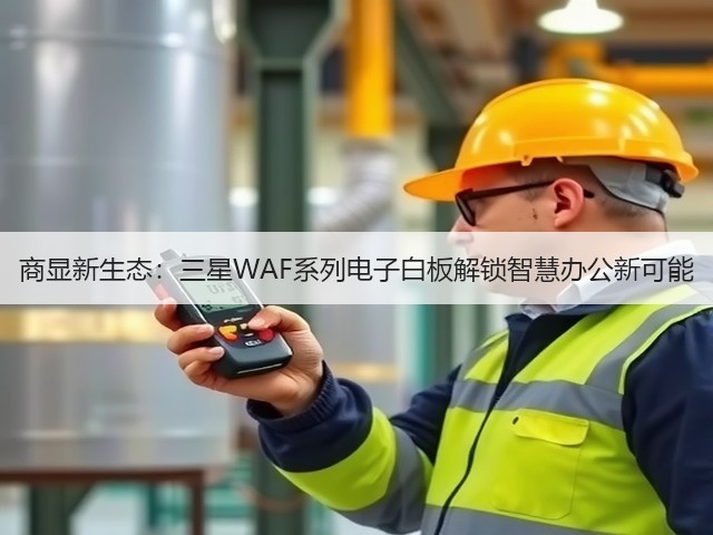 商显新生态:三星WAF系列电子白板解锁智慧办公新可能(图1) 商显新生态:三星WAF系列电子白板解锁智慧办公新可能(图1)