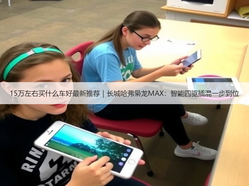 15万左右买什么车好最新推荐｜长城哈弗枭龙MAX：智能四驱插