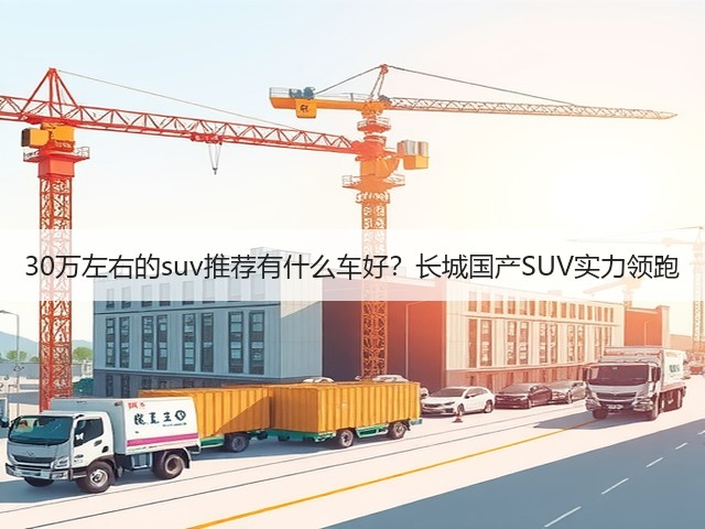 30万左右的suv推荐有什么车好？长城国产SUV实力领跑(图2)