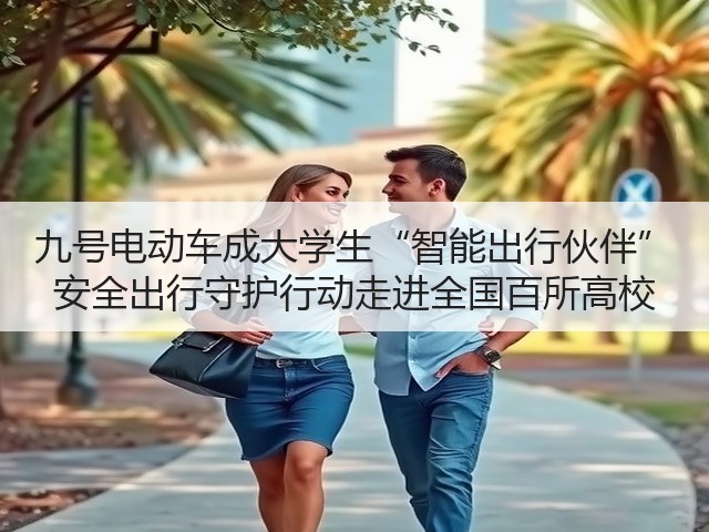 九号电动车成大学生“智能出行伙伴” 安全出行守护行动走进全国百所高校(图1) 九号电动车成大学生“智能出行伙伴” 安全出行守护行动走进全国百所高校(图1)