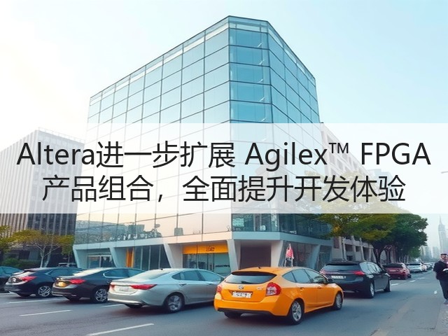 Altera进一步扩展 Agilex™ FPGA 产品组合，全面提升开发体验(图3)